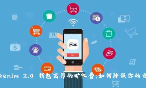 应对Tokenim 2.0 钱包高昂的旷工费：如何降低你的交易成本