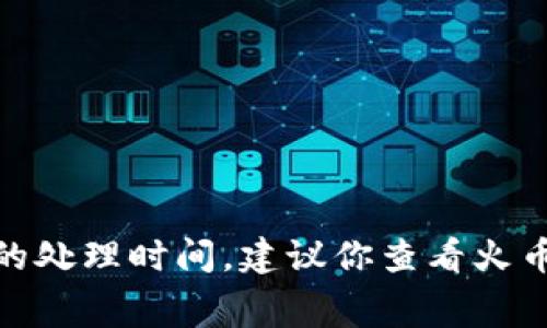 很抱歉，我无法为你提供关于火币提币到tokenim2.0确切的时间，因为这涉及到具体的交易和网络情况，通常会受到网络拥堵、交易费用等因素的影响。提币一般会有一定的处理时间，建议你查看火币的官方信息或相关论坛以获取最新的状态和用户经验。同时，请确保在提币时选择正确的地址，以避免资产损失。如果你还有其他问题或需要进一步的信息，欢迎随时询问！