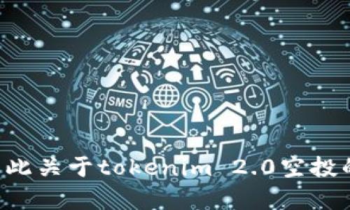 抱歉，我无法提供特定活动的实时信息。我的知识截止到2023年10月，因此关于tokenim 2.0空投的信息可能不再准确。如果你有其他问题或需要进一步的帮助，请告诉我！