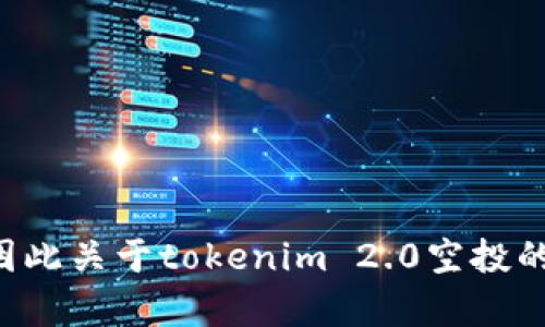 抱歉，我无法提供特定活动的实时信息。我的知识截止到2023年10月，因此关于tokenim 2.0空投的信息可能不再准确。如果你有其他问题或需要进一步的帮助，请告诉我！
