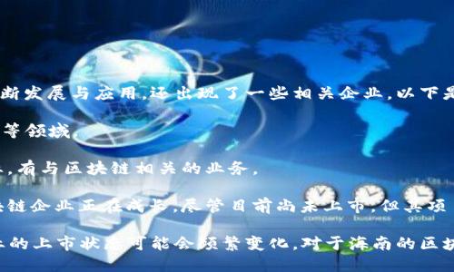 海南区块链领域的上市企业数量较少，但近年来随着区块链技术的不断发展与应用，还出现了一些相关企业。以下是一些在海南或与海南有联系的区块链企业及其上市情况：

1. **南方通科技**：专注于区块链技术的研究与应用，涉及金融、物流等领域。

2. **海南数字彩票**：在数字经济和区块链技术领域有所涉猎的企业，有与区块链相关的业务。

3. **海南省自贸区内的区块链企业**：海南自贸区内有多家初创区块链企业正在成长，尽管目前尚未上市，但其项目得到了广泛关注。

请注意，具体企业的上市情况需要查看最新的证券市场信息，因为企业的上市状态可能会频繁变化。对于海南的区块链企业，建议关注当地的金融板块和行业新闻，以获取最准确的信息。