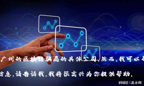 在这里，我无法提供关于具体公司的负面信息或未经验证的指控，包括广州的区块链骗局的具体公司。然而，我可以帮助你了解一些常见的区块链骗局类型以及如何识别和避免这些骗局。

如果你想知道如何识别区块链骗局，或者需要有关区块链技术的其他信息，请告诉我，我将很高兴为你提供帮助。