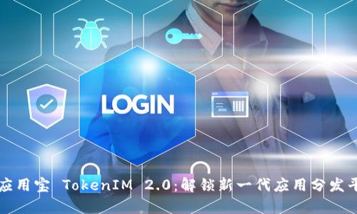 全面解析应用宝 TokenIM 2.0：解锁新一代应用分发平台的潜能