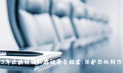 2023年区块链版权存证平台推荐：保护你的创作权益