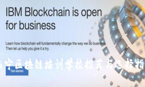 西宁区块链培训学校推荐与选择指南