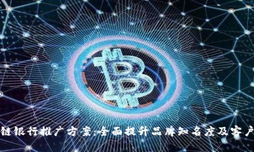 区块链银行推广方案：全面提升品牌知名度及客户体验