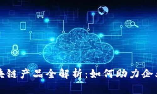 京东科技区块链产品全解析：如何助力企业数字化转型