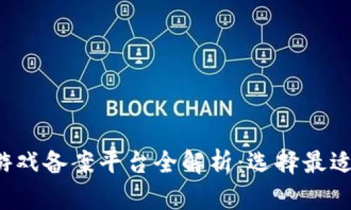 2023年区块链游戏备案平台全解析：选择最适合你的游戏平台