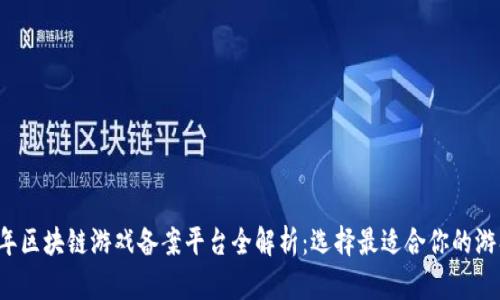 2023年区块链游戏备案平台全解析：选择最适合你的游戏平台