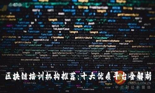 区块链培训机构推荐：十大优质平台全解析