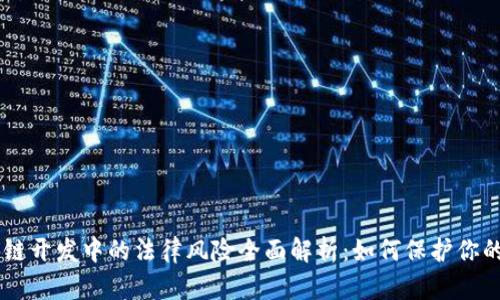区块链开发中的法律风险全面解析：如何保护你的项目