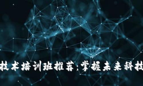 厦门区块链技术培训班推荐：掌握未来科技的绝佳机会