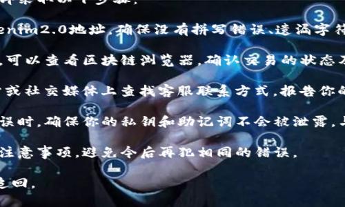 转tokenim2.0地址写错了的情况下，建议你立即采取以下步骤：

1. **确认地址**：首先，仔细检查您输入的tokenim2.0地址。确保没有拼写错误、遗漏字符或多余空格。

2. **查看转账记录**：如果你已经进行了转账，可以查看区块链浏览器，确认交易的状态及入账地址是否正确。

3. **联系支持团队**：到tokenim2.0官方网站或社交媒体上查找客服联系方式，报告你的问题并寻求帮助。

4. **私钥保护**：在处理任何加密货币转账错误时，确保你的私钥和助记词不会被泄露，与他人分享会对你的资产造成不可逆转的损失。

5. **学习经验**：了解不同钱包和转账方式的注意事项，避免今后再犯相同的错误。

请务必谨慎行事，加密资产一旦转账通常无法追回。