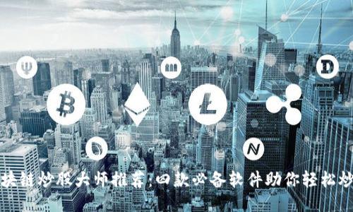 区块链炒股大师推荐:四款必备软件助你轻松炒股