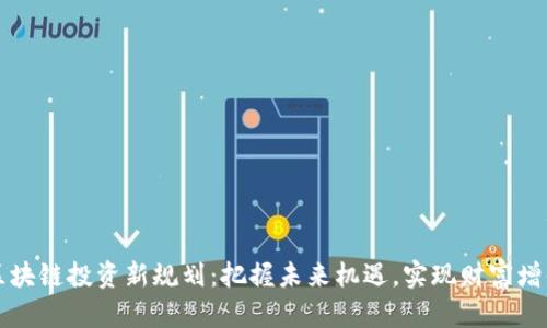 区块链投资新规划：把握未来机遇，实现财富增值