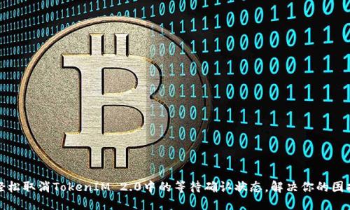 轻松取消TokenIM 2.0中的等待确认状态，解决你的困扰