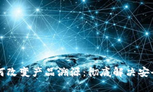 区块链技术如何改变产品溯源：彻底解决安全与透明的痛点