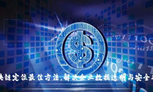 区块链定位最佳方法，解决企业数据透明与安全难题