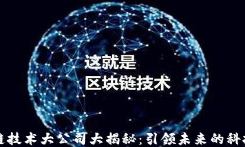 
区块链技术大公司大揭秘：引领未来的科技巨头