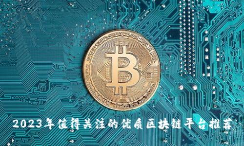 2023年值得关注的优质区块链平台推荐