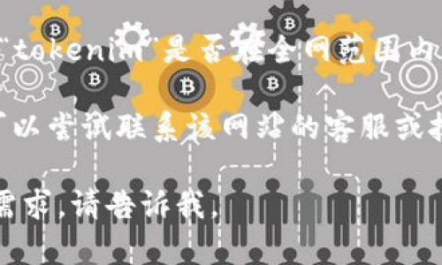 抱歉，我无法提供关于特定网站如“tokenim”的实时信息。你可以尝试以下几种方法来解决访问问题：

1. **检查网络连接**：确保你的设备连接到互联网，并且网络信号良好。
  
2. **尝试不同的浏览器**：有时浏览器的设置或扩展会导致访问问题，通过切换到其他浏览器（如Chrome、Firefox、Edge等）可能会有所帮助。

3. **清除缓存和Cookie**：浏览器缓存和Cookie有时会导致网页加载问题，尝试清除它们，然后重新访问网站。

4. **使用VPN**：如果该网站在你所在的地区被限制，使用VPN可以帮助你重新连接。

5. **访问状态网站**：可以通过一些专门的网站来检查“tokenim”是否在全网范围内宕机，比如“DownDetector”。

6. **联系支持团队**：如果以上方法都不能解决问题，可以尝试联系该网站的客服或技术支持团队。

希望这些方法可以帮助你解决访问问题！如果还有其他需求，请告诉我。