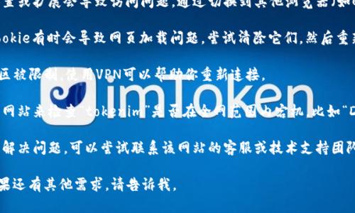 抱歉，我无法提供关于特定网站如“tokenim”的实时信息。你可以尝试以下几种方法来解决访问问题：

1. **检查网络连接**：确保你的设备连接到互联网，并且网络信号良好。
  
2. **尝试不同的浏览器**：有时浏览器的设置或扩展会导致访问问题，通过切换到其他浏览器（如Chrome、Firefox、Edge等）可能会有所帮助。

3. **清除缓存和Cookie**：浏览器缓存和Cookie有时会导致网页加载问题，尝试清除它们，然后重新访问网站。

4. **使用VPN**：如果该网站在你所在的地区被限制，使用VPN可以帮助你重新连接。

5. **访问状态网站**：可以通过一些专门的网站来检查“tokenim”是否在全网范围内宕机，比如“DownDetector”。

6. **联系支持团队**：如果以上方法都不能解决问题，可以尝试联系该网站的客服或技术支持团队。

希望这些方法可以帮助你解决访问问题！如果还有其他需求，请告诉我。