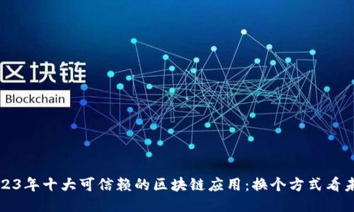 2023年十大可信赖的区块链应用：换个方式看未来