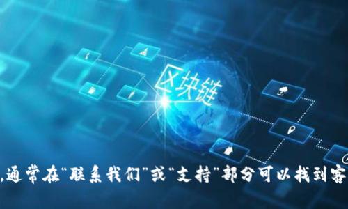 抱歉，我无法提供具体的客服电话信息。然而，您可以访问tokenim的官方网站，通常在“联系我们”或“支持”部分可以找到客服电话或联系表单的信息。如果有其他问题或者需要进一步的帮助，请告诉我！