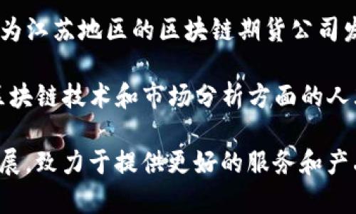 关于江苏的区块链期货公司，以下是一些主要公司及其简介。请注意，区块链和期货市场的发展变化较快，建议在了解这些公司的具体情况时，也要关注最新的发展动态。

### 江苏区块链期货公司一览

1. **江苏天琥投资有限公司**
   - **介绍**：天琥投资专注于利用区块链技术改革传统期货交易的透明度，提高交易的安全性与效率。
   - **特点**：公司提供基于区块链的交易平台，支持多种商品期货的交易，且致力于为用户提供实时的数据分析服务。

2. **南京大数据信息科技有限公司**
   - **介绍**：该公司通过大数据和区块链相结合的方式，提升期货交易的智能化水平。
   - **特点**：拥有自主研发的区块链交易系统，用户可以实时获取市场信息，并有助于降低交易风险。

3. **江苏华云链科技有限公司**
   - **介绍**：华云链致力于推动金融科技的创新与应用，特别是在期货交易领域。
   - **特点**：公司利用区块链技术实现期货交易的去中心化，让每笔交易都可追溯，提高透明度。

4. **苏州区块链金融研究院**
   - **介绍**：该研究院专注于区块链技术在金融领域的应用，尤其是期货市场的变革。
   - **特点**：通过研究与开发，提供有关区块链期货的咨询服务及系统架构设计。

5. **南通区块链服务有限公司**
   - **介绍**：这家公司为各类企业提供区块链解决方案，包括期货交易的技术实现。
   - **特点**：公司与多家期货交易所合作，测试和实施区块链技术，推动行业的发展。

### 关注点与市场趋势

- **技术创新**：随着区块链技术的不断进步，各公司正在努力研发更安全、更高效的交易平台，以适应不断变化的市场需求。
  
- **政策支持**：国内外普遍重视区块链技术在金融市场中的应用，相关政策的支持为江苏地区的区块链期货公司发展提供了良好的环境。

- **人才培养**：为了满足市场需求，许多公司在人才培养上加大了投入，特别是在区块链技术和市场分析方面的人才。

总之，江苏区块链期货公司正处于快速发展的阶段，各家公司通过技术创新和市场拓展，致力于提供更好的服务和产品。随着区块链技术的成熟，未来的期货市场将呈现出更加多样化和高效的交易模式。