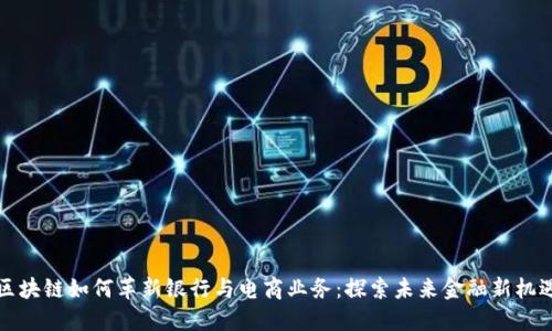 区块链如何革新银行与电商业务：探索未来金融新机遇