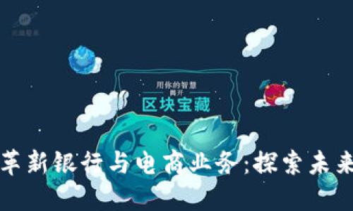 区块链如何革新银行与电商业务：探索未来金融新机遇