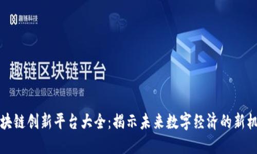 区块链创新平台大全：揭示未来数字经济的新机遇