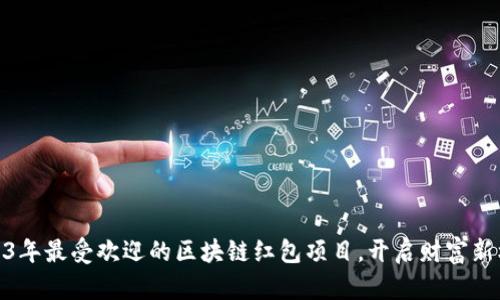 2023年最受欢迎的区块链红包项目，开启财富新机遇