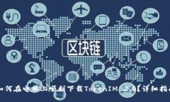 如何在电脑上顺利下载TokenIM 2.0？详细指南