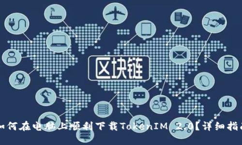 如何在电脑上顺利下载TokenIM 2.0？详细指南