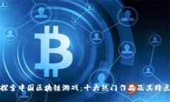 探索中国区块链游戏：十大热门作品及其特点