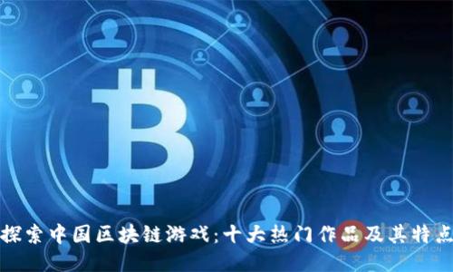 探索中国区块链游戏：十大热门作品及其特点