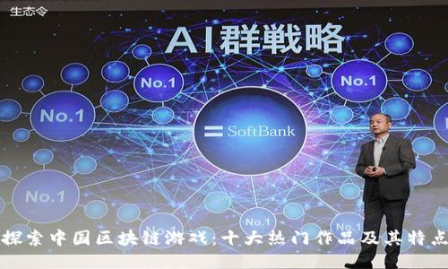 探索中国区块链游戏：十大热门作品及其特点