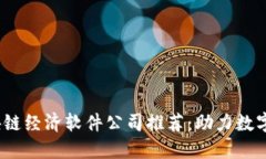 2023年区块链经济软件公司推荐：助力数字经济新