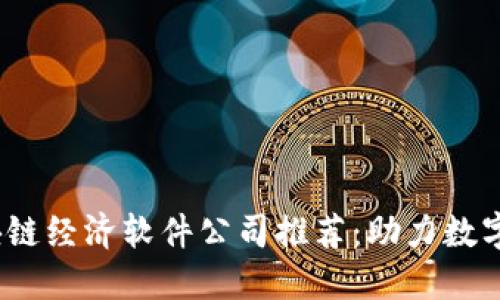 2023年区块链经济软件公司推荐：助力数字经济新趋势