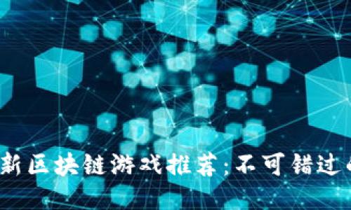 2023年最新区块链游戏推荐：不可错过的热门新作