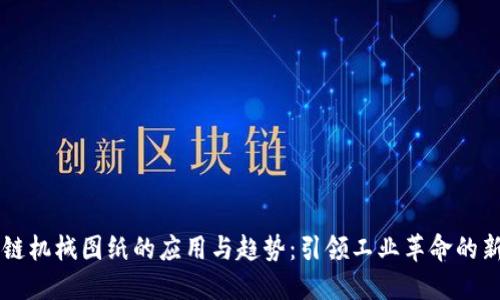 区块链机械图纸的应用与趋势：引领工业革命的新风尚
