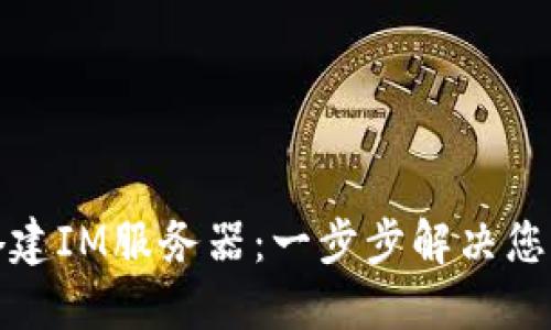 如何轻松搭建IM服务器：一步步解决您的通信需求