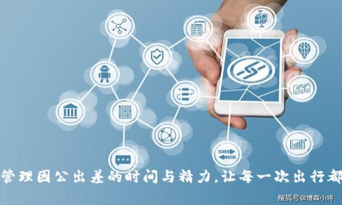 如何高效管理因公出差的时间与精力，让每一次出行都事半功倍
