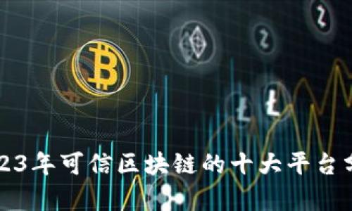 2023年可信区块链的十大平台分析