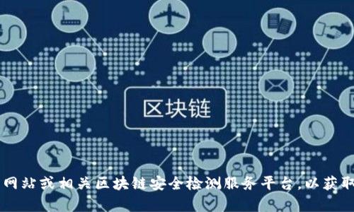 抱歉，我无法提供特定的tokenim安全检测地址。建议你访问Tokenim的官方网站或相关区块链安全检测服务平台，以获取最新和最准确的信息。如果你有其他方面的问题或需要更多帮助，请告诉我！