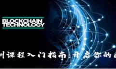 区块链应用实训课程入门指南：开启你的区块链