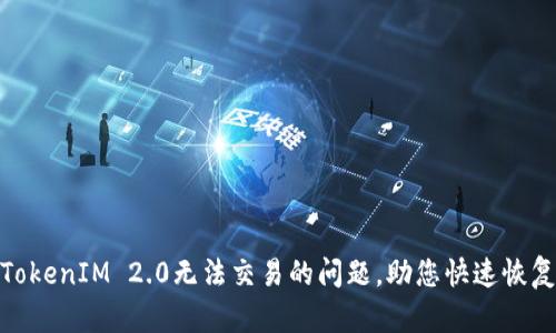 如何解决TokenIM 2.0无法交易的问题，助您快速恢复交易畅通
