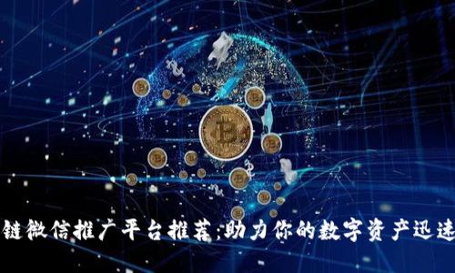区块链微信推广平台推荐：助力你的数字资产迅速传播