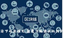 区块链经济下的新模式：颠覆传统商业的创新解